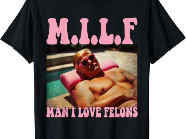 Man i love felons trump shirt funny trump 2024 republican t-shirt