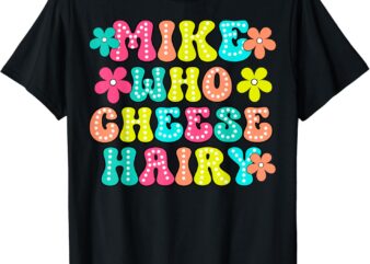 Mike Who Cheese Hairy Funny Aduls Saying For Men Women T-Shirt