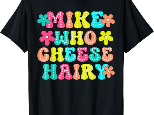 Mike who cheese hairy funny aduls saying for men women t-shirt