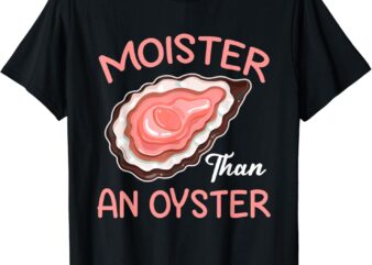 Moister Than An Oyster Funny Shucking T-Shirt