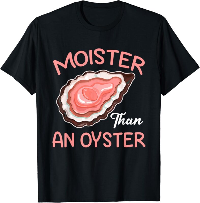 Moister Than An Oyster Funny Shucking T-Shirt