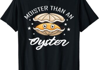 Moister Than an Oyster Funny Present For Mens And Womens T-Shirt