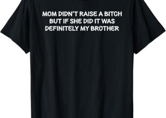 Mom Didn’t Raise A Bitch But If She Did It Was My Brother T-Shirt