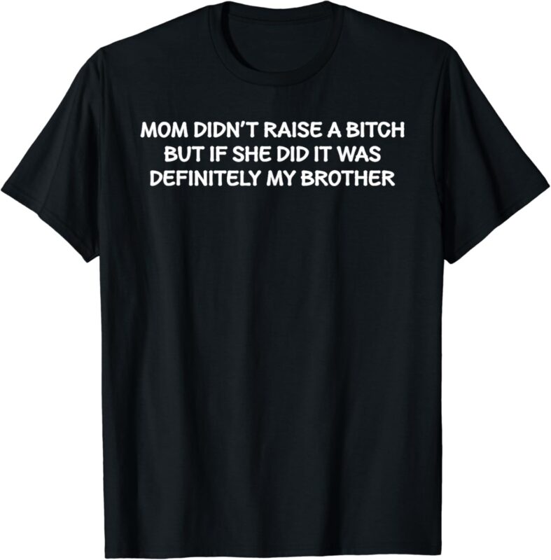 Mom Didn’t Raise A Bitch But If She Did It Was My Brother T-Shirt