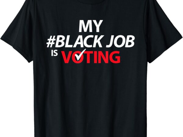 My black job is voting america usa biden 2024 men women t-shirt