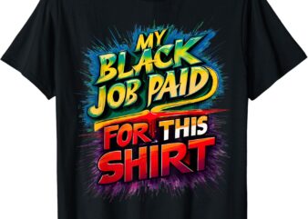 My Black Job Paid For This Shirt funny design T-Shirt