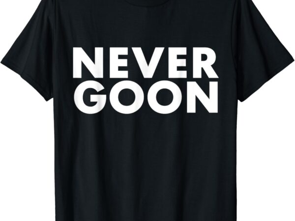 Never goon funny gym meme never goon t-shirt