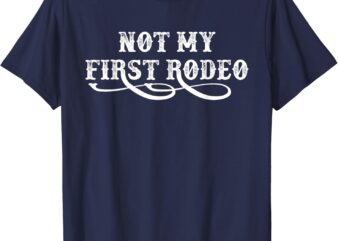 Not My First Rodeo Shirts Not My First Rodeo T-Shirt