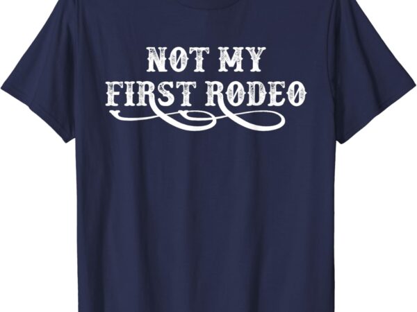 Not my first rodeo shirts not my first rodeo t-shirt