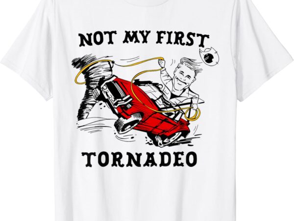 Not my first tornadeo not my first tornado t-shirt