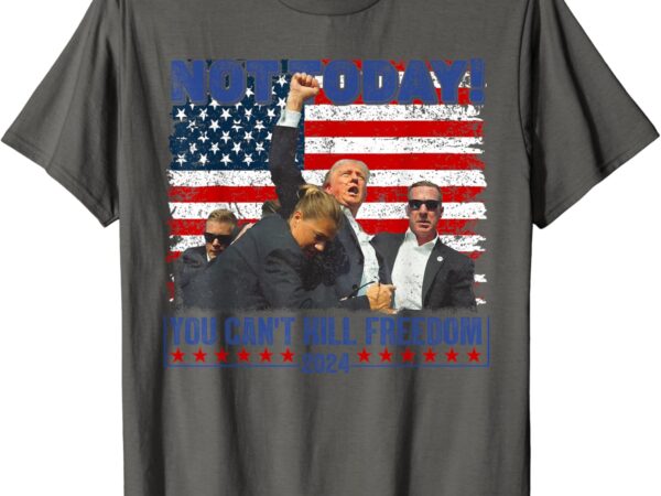 Not today you can’t kill freedom trump 2024 president lover t-shirt