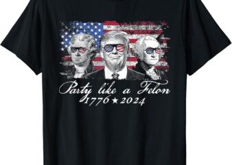 Party Like A Felon 1776 2024 President T-Shirt