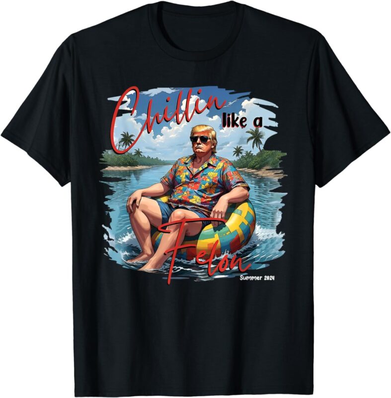 President Donald Trump Chillin’ Like A Felon Summer 2024 T-Shirt