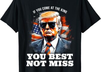 Pro Trump Shirt If You Come At the King You Best Not Miss T-Shirt