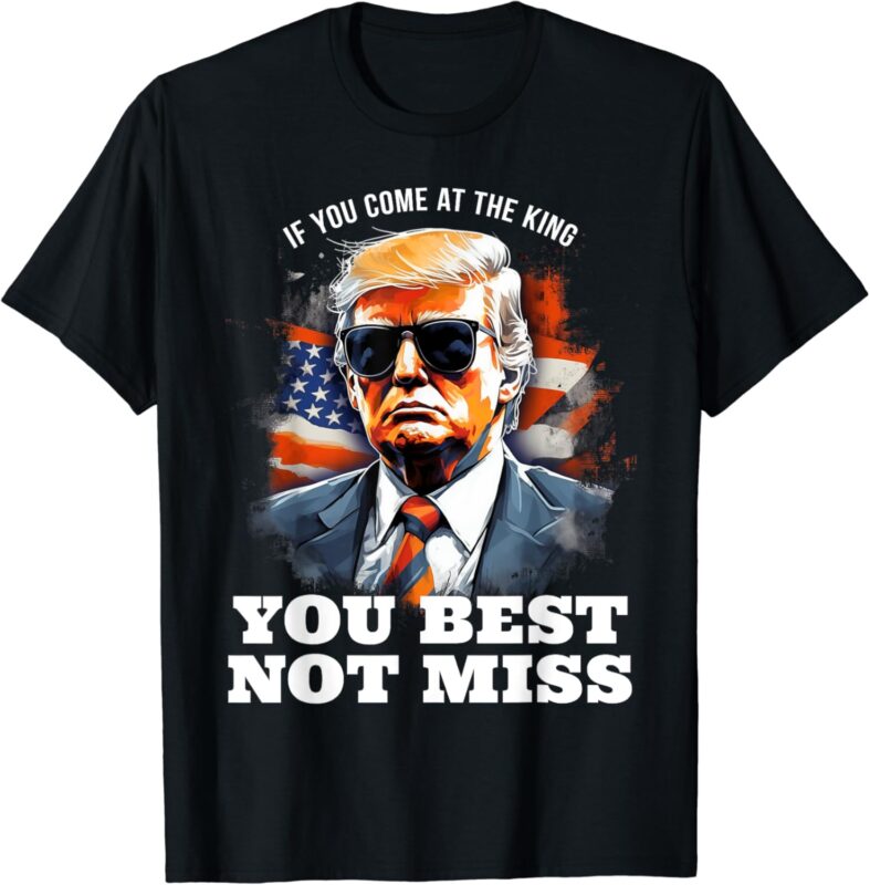 Pro Trump Shirt If You Come At the King You Best Not Miss T-Shirt