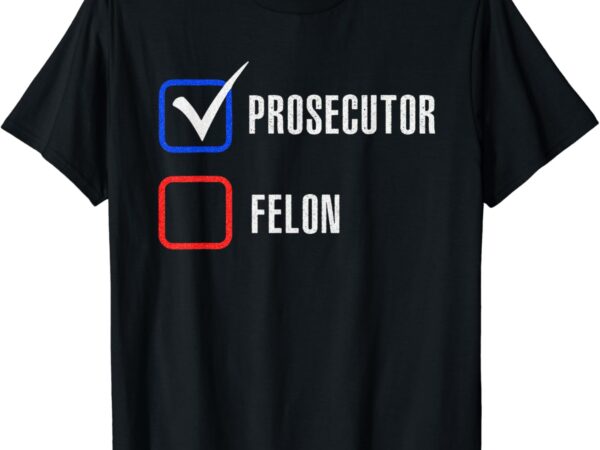 Prosecutor vs felon 2024 voting election 2024 usa t-shirt