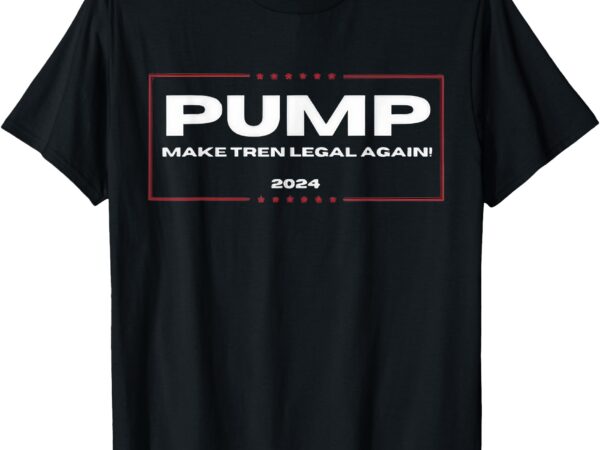 Pump make tren legal again 2024 t-shirt