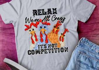 Relax We’re All Crazy It’s Not Competition Chicken lts-d