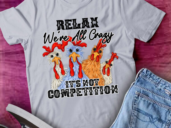 Relax we’re all crazy it’s not competition chicken lts-d t shirt design online