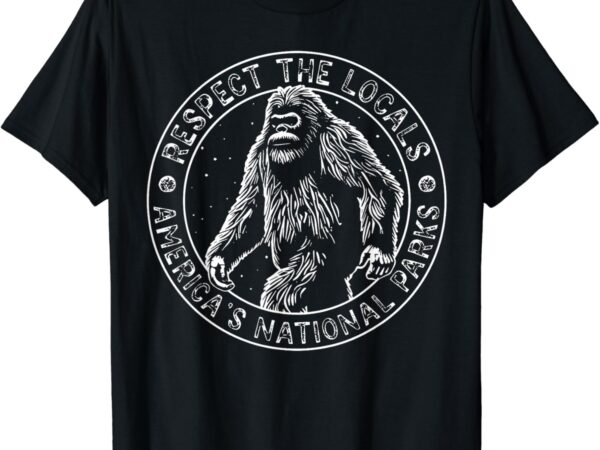 Respect the locals bigfoot sasquatch american national parks t-shirt