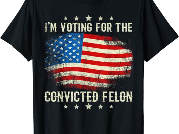 Retro american funny flag i’m voting for the convicted felon t-shirt