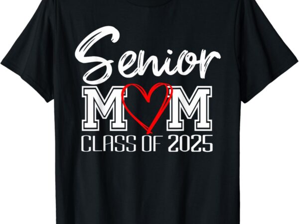 Senior mom class of 2025, proud mom of graduate, heart mom t-shirt