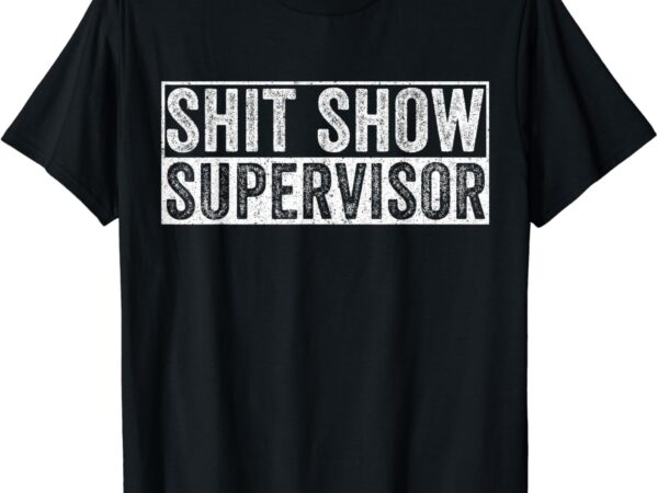 Shit show supervisor funny for parents, teachers. t-shirt