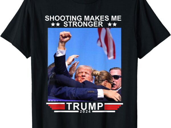 Shooting makes me stronger trump 2024 t-shirt