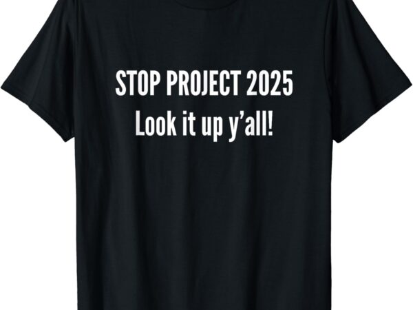 Stop project 2025 look it up y’all t-shirt