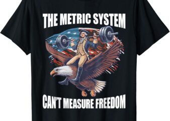 The Metric System Can’t Measure Freedom Funny 4th of July T-Shirt