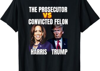 The Prosecutor Versus The Convicted Felon, Harris vs Trump T-Shirt