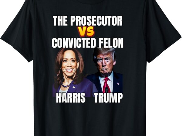 The prosecutor versus the convicted felon, harris vs trump t-shirt