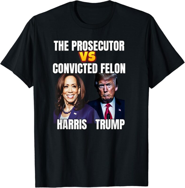 The Prosecutor Versus The Convicted Felon, Harris vs Trump T-Shirt