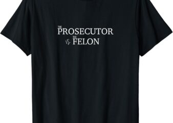 The Prosecutor vs. The Felon T-Shirt