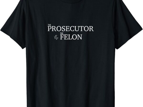 The prosecutor vs. the felon t-shirt