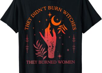 They Didn’t Burn Witches They Burned Women Witchy Feminist T-Shirt