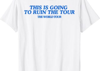 This Is Going To Ruin The Tour T-shirt