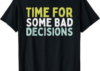 Time For Some Bad Decisions T-Shirt