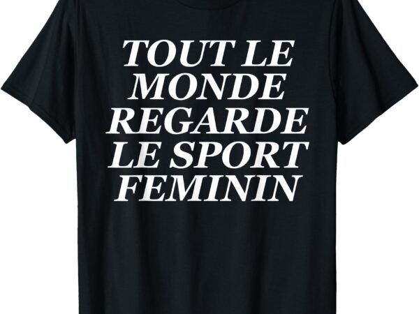 Tout le monde regarde le sport feminin t-shirt