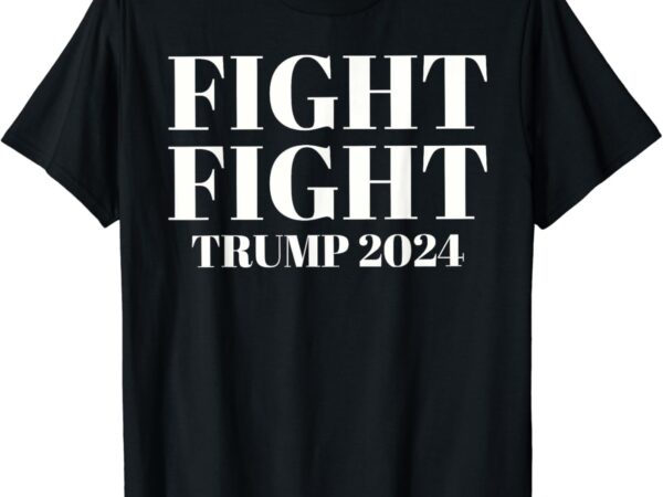 Trump 2024 fight fight shirt png file