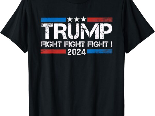 Trump 2024 fight fight fight – trump president election 2024 t-shirt