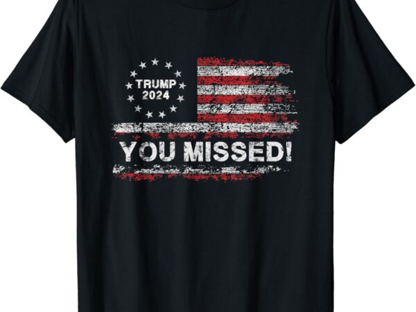 Trump 2024 missed me – trump president election 2024 t-shirt