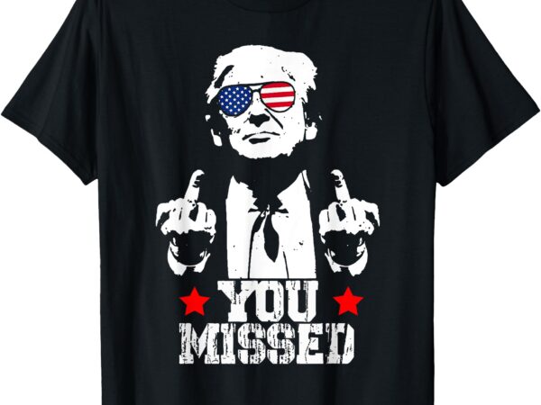 Trump fight shirt trump you missed t-shirt