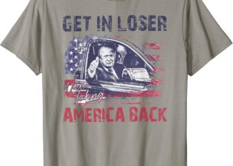 Trump Get In Loser We’re Taking America Back T-Shirt