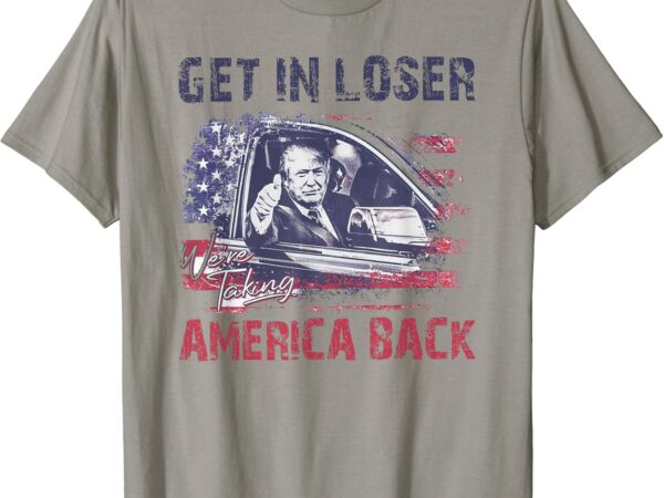 Trump get in loser we’re taking america back t-shirt