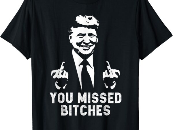 Trump you missed t-shirt