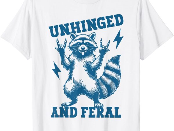 Unhinged and feral raccoon cute feral girl racoon lover t-shirt