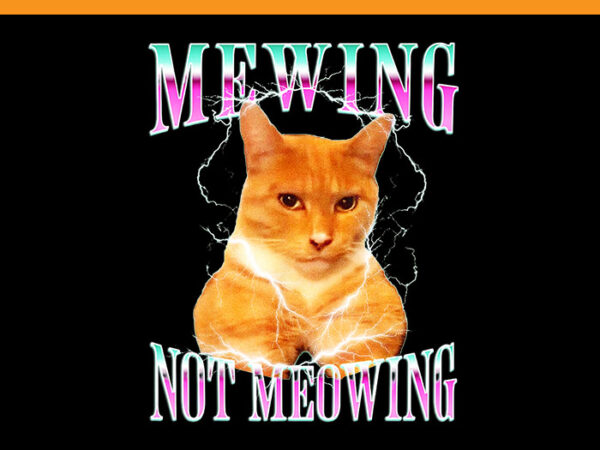 Cat mewing meme png, mewing not meowing png t shirt vector file