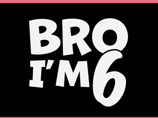 Bro i’m 6 svg, 6th birthday svg t shirt template