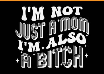 I’m Not Just A Mom I’m Also A Bitch SVG t shirt design for sale